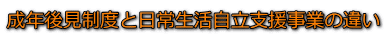 成年後見制度と日常生活自立支援事業の違い